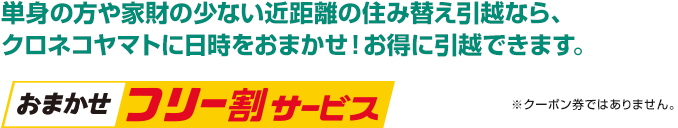 単身の方や家財の少ない近距離の住み替え引越なら、クロネコヤマトに日時をおまかせ!お得に引越しできます。おまかせフリー割サービス